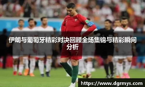 伊朗与葡萄牙精彩对决回顾全场集锦与精彩瞬间分析