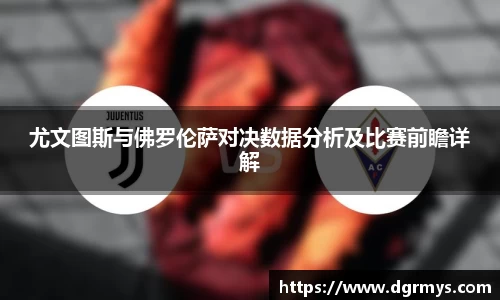 尤文图斯与佛罗伦萨对决数据分析及比赛前瞻详解